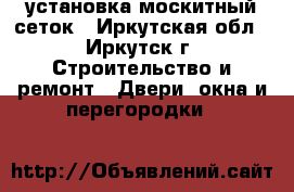 установка москитный сеток - Иркутская обл., Иркутск г. Строительство и ремонт » Двери, окна и перегородки   